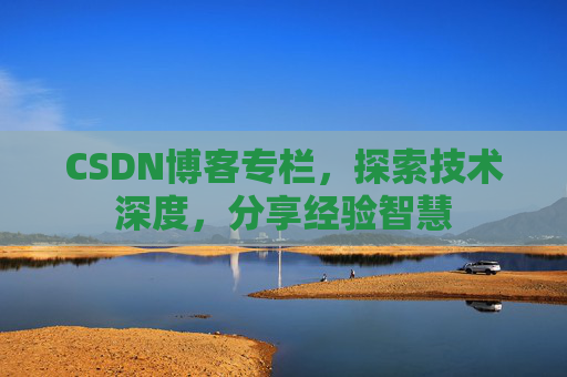 CSDN博客专栏，探索技术深度，分享经验智慧