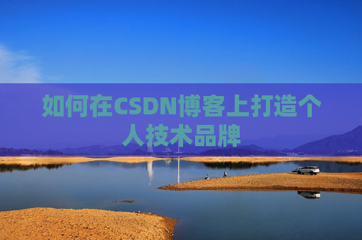 如何在CSDN博客上打造个人技术品牌
